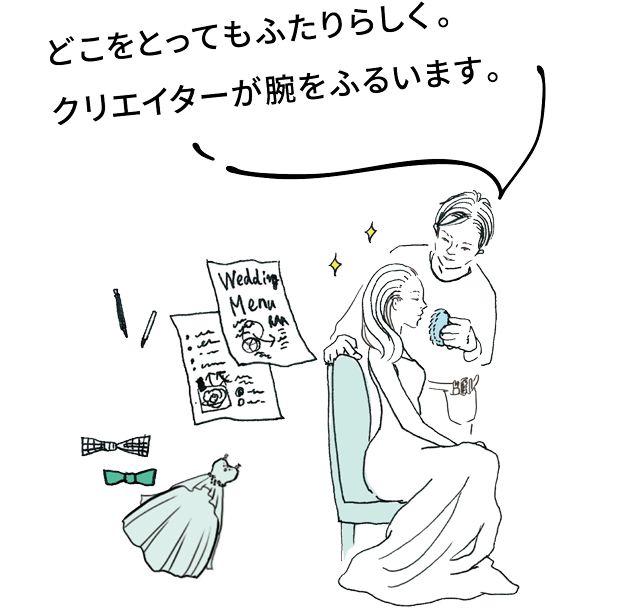 どこをとってもふたりらしく。クリエイターが腕をふるいます。